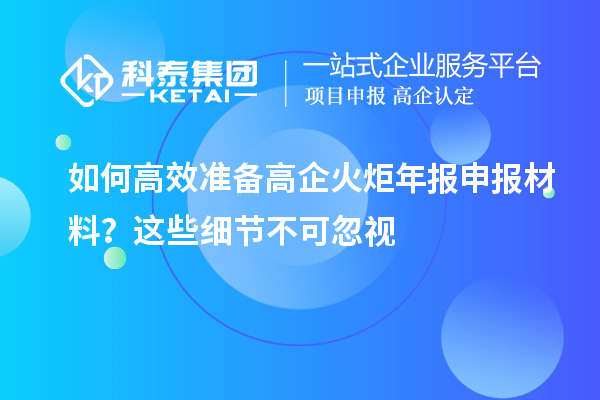 如何高效準備高企火炬年報申報材料？這些細節(jié)不可忽視