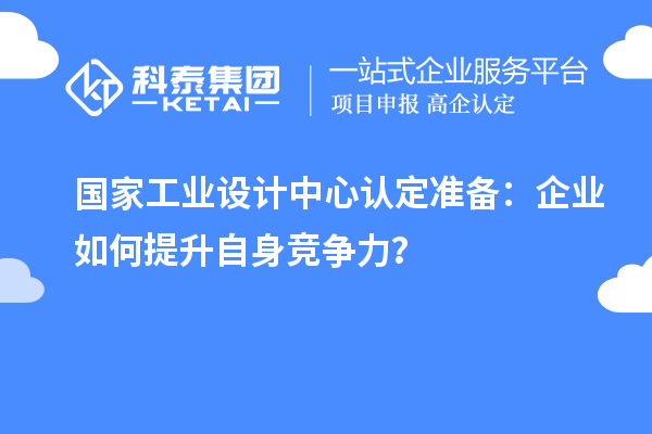 國家工業(yè)設計中心認定準備：企業(yè)如何提升自身競爭力？