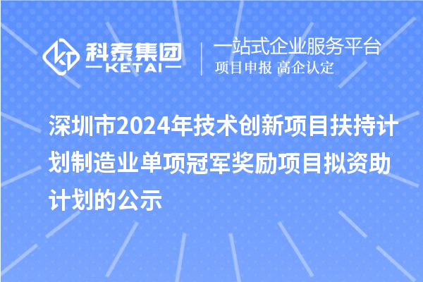 深圳市2024年技術創(chuàng)新項目扶持計劃制造業(yè)單項冠軍獎勵項目擬資助計劃的公示