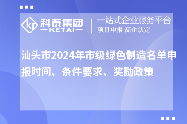 汕頭市2024年市級(jí)綠色制造名單申報(bào)時(shí)間、條件要求、獎(jiǎng)勵(lì)政策