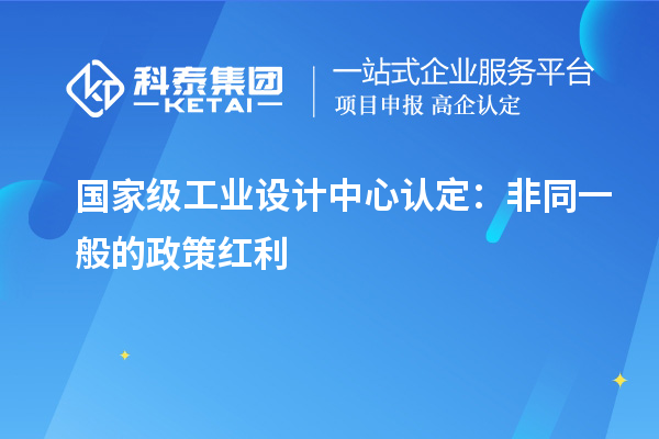 國家級工業(yè)設計中心認定：非同一般的政策紅利