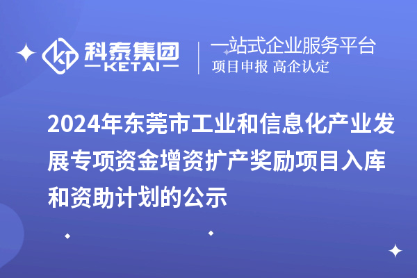 2024年東莞市工業(yè)和信息化產(chǎn)業(yè)發(fā)展專項(xiàng)資金增資擴(kuò)產(chǎn)獎(jiǎng)勵(lì)項(xiàng)目入庫和資助計(jì)劃的公示