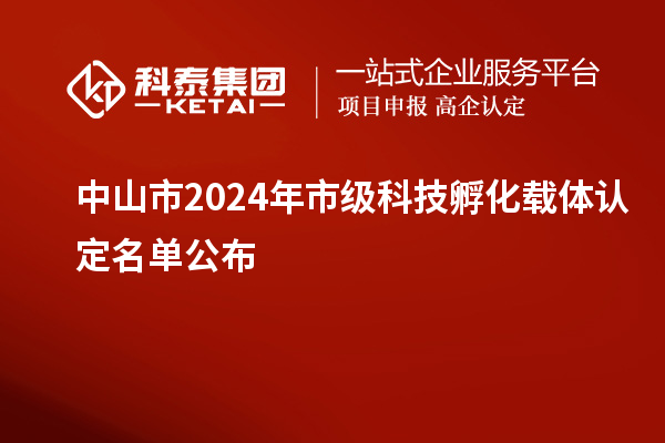 中山市2024年市級科技孵化載體認(rèn)定名單公布