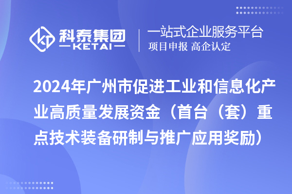 2024年廣州市促進(jìn)工業(yè)和信息化產(chǎn)業(yè)高質(zhì)量發(fā)展資金（首臺（套）重點(diǎn)技術(shù)裝備研制與推廣應(yīng)用獎勵）項(xiàng)目安排計(jì)劃的公示