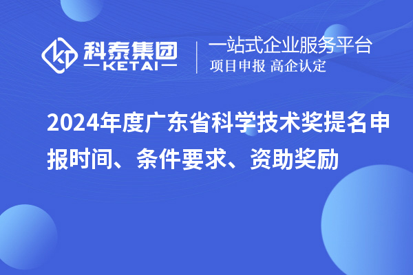 2024年度廣東省科學(xué)技術(shù)獎提名申報時間、條件要求、資助獎勵