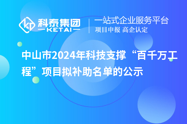 中山市2024年科技支撐“百千萬工程”項(xiàng)目擬補(bǔ)助名單的公示