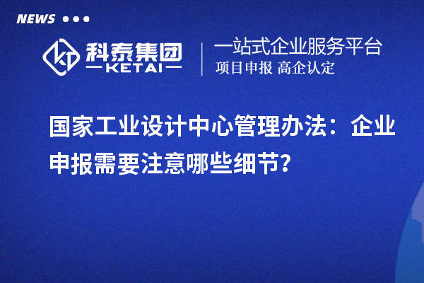 國家工業(yè)設計中心管理辦法：企業(yè)申報需要注意哪些細節(jié)？