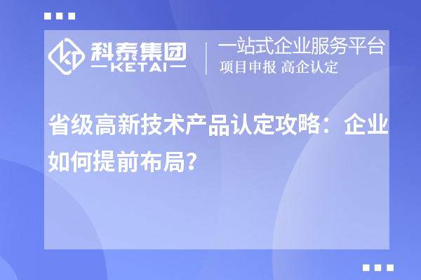 省級(jí)高新技術(shù)產(chǎn)品認(rèn)定攻略：企業(yè)如何提前布局？