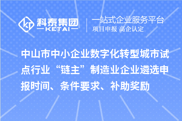 中山市中小企業(yè)數(shù)字化轉(zhuǎn)型城市試點行業(yè)“鏈主”制造業(yè)企業(yè)遴選申報時間、條件要求、補助獎勵