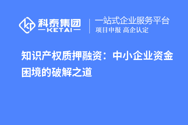 知識(shí)產(chǎn)權(quán)質(zhì)押融資：中小企業(yè)資金困境的破解之道