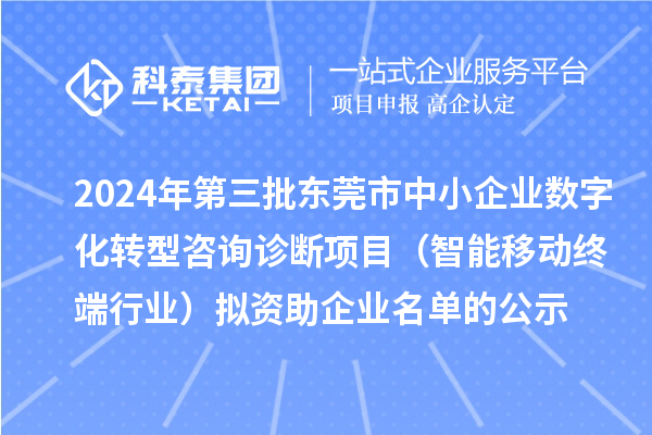 2024年第三批東莞市中小企業(yè)數(shù)字化轉(zhuǎn)型咨詢?cè)\斷項(xiàng)目（智能移動(dòng)終端行業(yè)）擬資助企業(yè)名單的公示