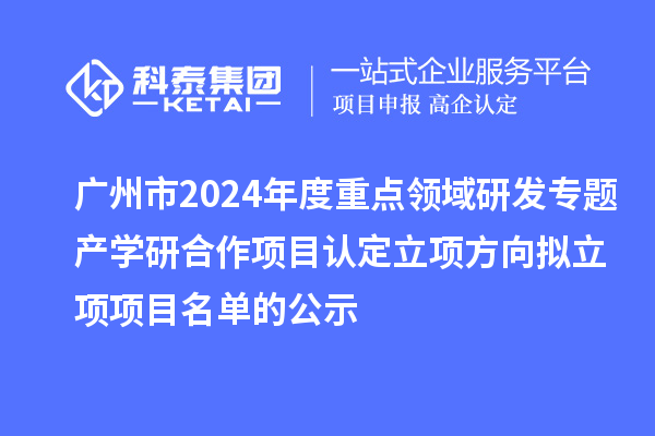 廣州市2024年度重點領(lǐng)域研發(fā)專題產(chǎn)學(xué)研合作項目認(rèn)定立項方向擬立項項目名單的公示