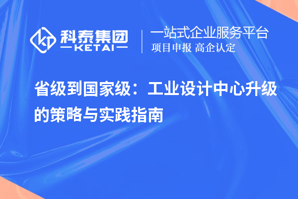 省級到國家級：工業(yè)設計中心升級的策略與實踐指南