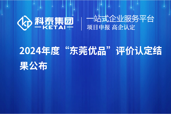 2024年度“東莞優(yōu)品”評(píng)價(jià)認(rèn)定結(jié)果公布