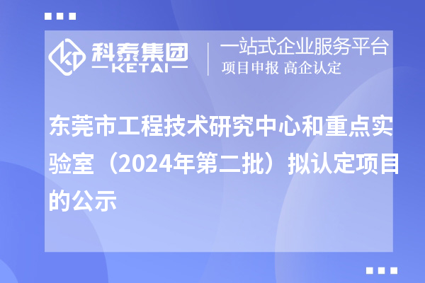 東莞市工程技術研究中心和重點實驗室（2024年第二批）擬認定項目的公示