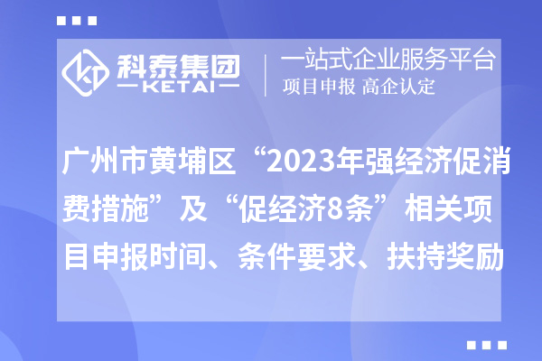 廣州市黃埔區(qū)“2023年強(qiáng)經(jīng)濟(jì)促消費(fèi)措施”及“促經(jīng)濟(jì)8條”相關(guān)項目申報時間、條件要求、扶持獎勵