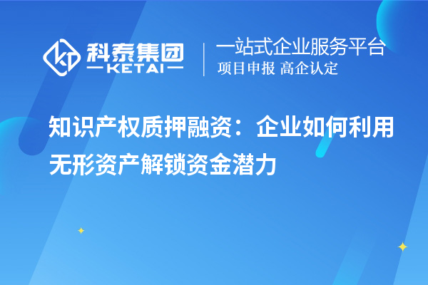 知識(shí)產(chǎn)權(quán)質(zhì)押融資：企業(yè)如何利用無(wú)形資產(chǎn)解鎖資金潛力