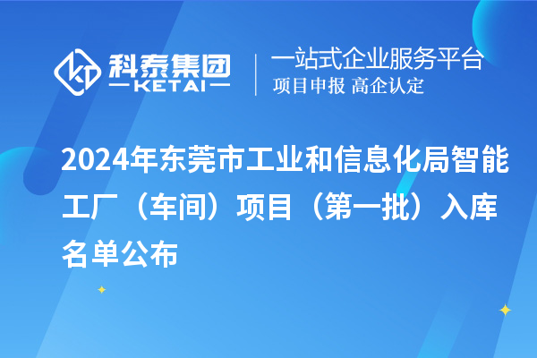 2024年東莞市工業(yè)和信息化局智能工廠（車間）項(xiàng)目（第一批）入庫(kù)名單公布