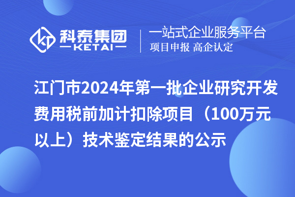 江門市2024年第一批企業(yè)研究開發(fā)費用稅前加計扣除項目（100萬元以上）技術(shù)鑒定結(jié)果的公示