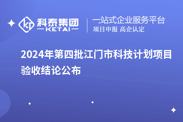 2024年第四批江門市科技計(jì)劃項(xiàng)目驗(yàn)收結(jié)論公布