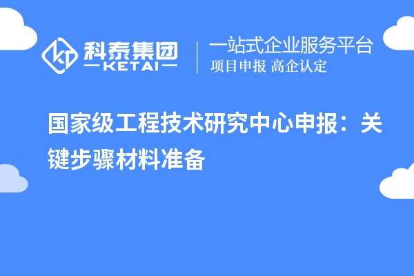 國家級(jí)工程技術(shù)研究中心申報(bào)：關(guān)鍵步驟材料準(zhǔn)備