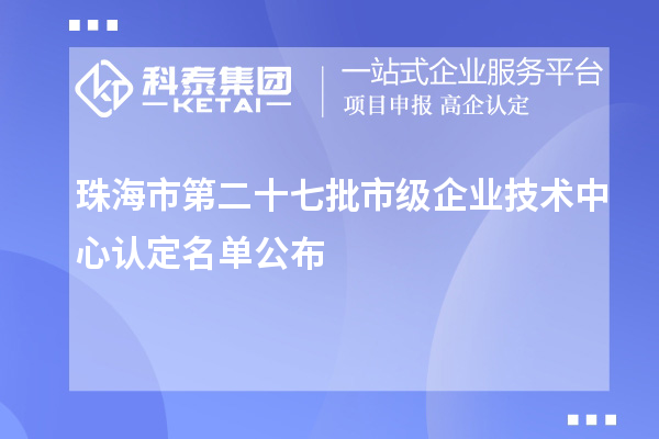 珠海市第二十七批市級企業(yè)技術中心認定名單公布