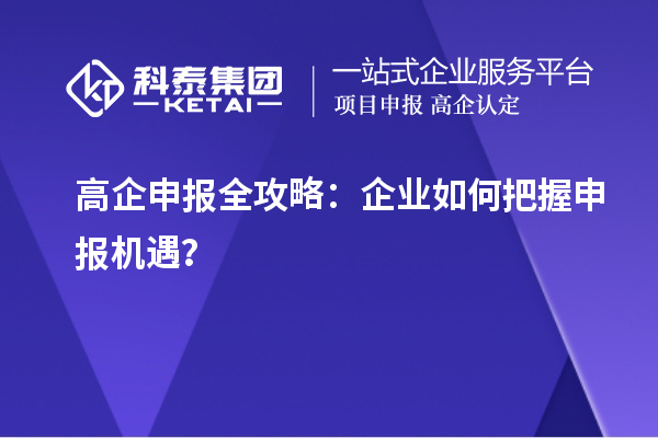 高企申報全攻略：企業(yè)如何把握申報機遇？