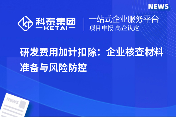 研發(fā)費(fèi)用加計(jì)扣除：企業(yè)核查材料準(zhǔn)備與風(fēng)險(xiǎn)防控