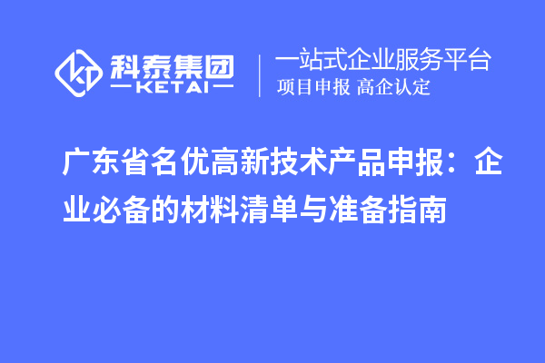 廣東省名優(yōu)高新技術(shù)產(chǎn)品申報(bào)：企業(yè)必備的材料清單與準(zhǔn)備指南