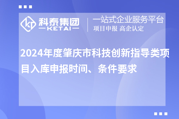 2024年度肇慶市科技創(chuàng)新指導(dǎo)類項(xiàng)目入庫(kù)申報(bào)時(shí)間、條件要求