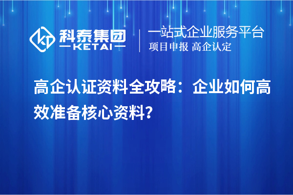 高企認證資料全攻略：企業(yè)如何高效準備核心資料？