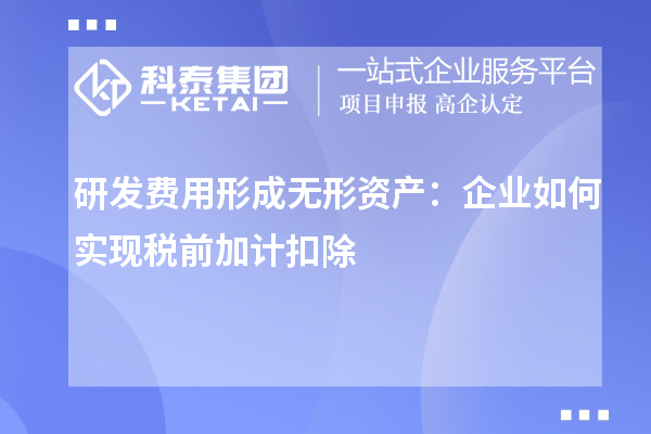 研發(fā)費(fèi)用形成無形資產(chǎn)：企業(yè)如何實(shí)現(xiàn)稅前加計(jì)扣除