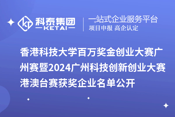 香港科技大學百萬獎金創(chuàng)業(yè)大賽廣州賽暨2024廣州科技創(chuàng)新創(chuàng)業(yè)大賽港澳臺賽獲獎企業(yè)名單公開