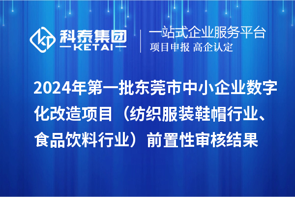 2024年第一批東莞市中小企業(yè)數(shù)字化改造項目（紡織服裝鞋帽行業(yè)、食品飲料行業(yè)）前置性審核結果