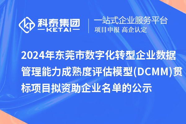 2024年東莞市數(shù)字化轉型企業(yè)數(shù)據(jù)管理能力成熟度評估模型(DCMM)貫標項目 擬資助企業(yè)名單的公示