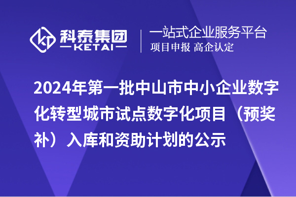 2024年第一批中山市中小企業(yè)數(shù)字化轉(zhuǎn)型城市試點(diǎn)數(shù)字化項(xiàng)目（預(yù)獎(jiǎng)補(bǔ)）入庫(kù)和資助計(jì)劃的公示