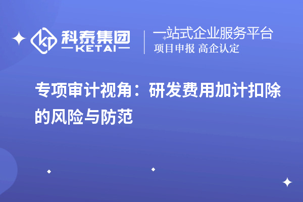 專項審計視角：研發(fā)費用加計扣除的風險與防范