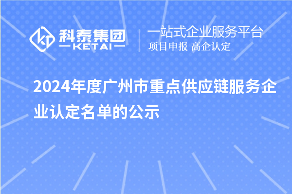 2024年度廣州市重點供應(yīng)鏈服務(wù)企業(yè)認定名單的公示