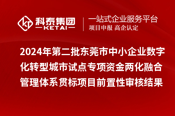 2024年第二批東莞市中小企業(yè)數(shù)字化轉(zhuǎn)型城市試點(diǎn)專項(xiàng)資金兩化融合管理體系貫標(biāo)項(xiàng)目前置性審核結(jié)果