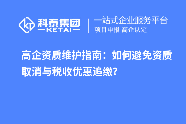 高企資質(zhì)維護(hù)指南：如何避免資質(zhì)取消與稅收優(yōu)惠追繳？