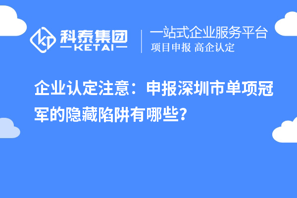 企業(yè)認(rèn)定注意：申報深圳市制造業(yè)單項冠軍的隱藏陷阱有哪些？