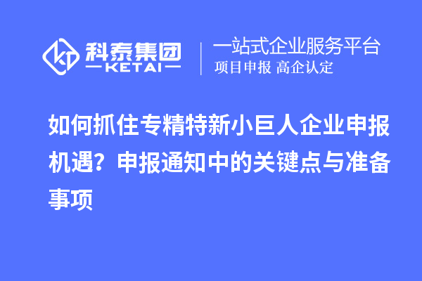 如何抓住專精特新小巨人企業(yè)申報(bào)機(jī)遇？申報(bào)通知中的關(guān)鍵點(diǎn)與準(zhǔn)備事項(xiàng)