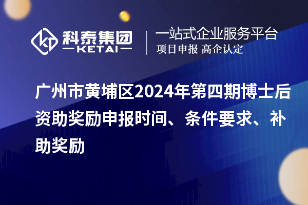 廣州市黃埔區(qū)2024年第四期博士后資助獎(jiǎng)勵(lì)申報(bào)時(shí)間、條件要求、補(bǔ)助獎(jiǎng)勵(lì)