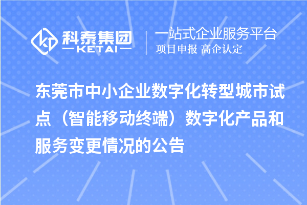 東莞市中小企業(yè)數(shù)字化轉(zhuǎn)型城市試點（智能移動終端）數(shù)字化產(chǎn)品和服務(wù)變更情況的公告