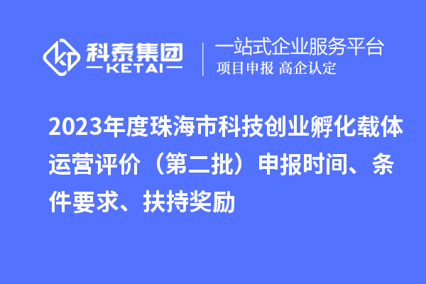 2023年度珠海市科技創(chuàng)業(yè)孵化載體運(yùn)營(yíng)評(píng)價(jià)（第二批）申報(bào)時(shí)間、條件要求、扶持獎(jiǎng)勵(lì)