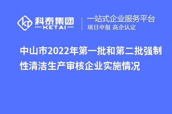 中山市2022年第一批和第二批強制性清潔生產(chǎn)審核企業(yè)實施情況