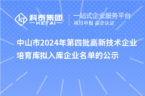 中山市2024年第四批高新技術(shù)企業(yè)培育庫(kù)擬入庫(kù)企業(yè)名單的公示