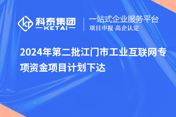 2024年第二批江門市工業(yè)互聯(lián)網(wǎng)專項資金項目計劃下達