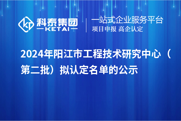 2024年陽江市工程技術研究中心（第二批）擬認定名單的公示