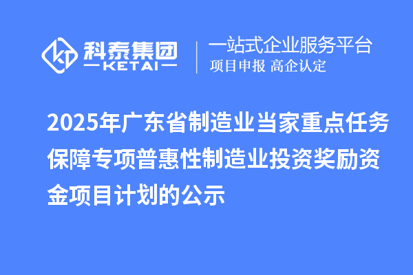 2025年廣東省制造業(yè)當家重點任務保障專項普惠性制造業(yè)投資獎勵資金項目計劃的公示